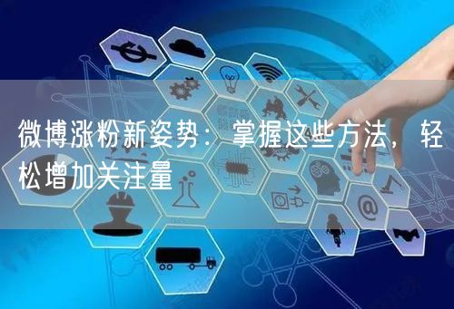 微博涨粉新姿势：掌握这些方法，轻松增加关