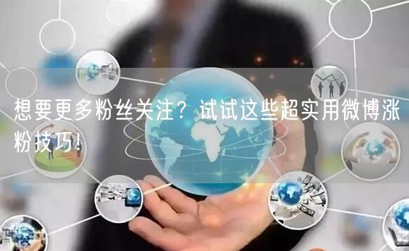 想要更多粉丝关注？试试这些超实用微博涨粉