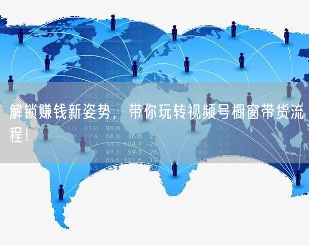 解锁赚钱新姿势，带你玩转视频号橱窗带货流