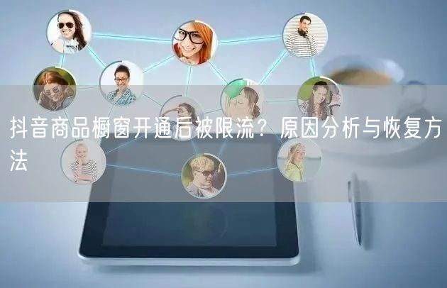 抖音商品橱窗开通后被限流？原因分析与恢复
