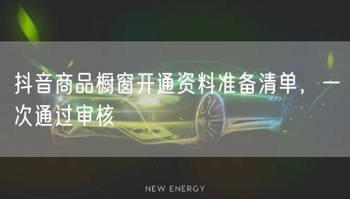 抖音商品橱窗开通资料准备清单，一次通过审