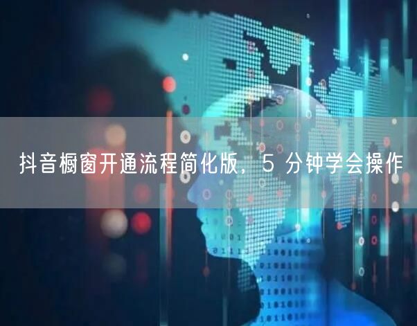 抖音橱窗开通流程简化版，5 分钟学会操作