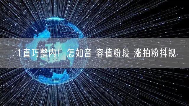 1直巧整内！怎如音 容值粉段 涨拍粉抖视