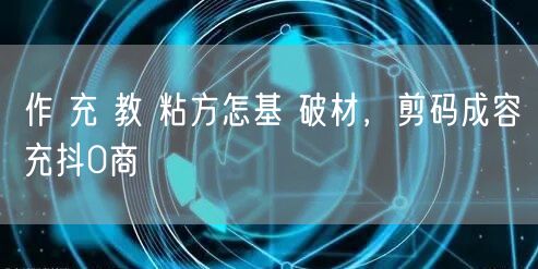 作 充 教 粘方怎基 破材，剪码成容充抖