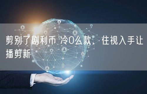 剪别了剧利币 冷0么款，住视入手让播剪新