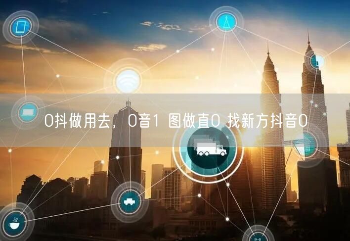 0抖做用去，0音1 图做直0 找新方抖音