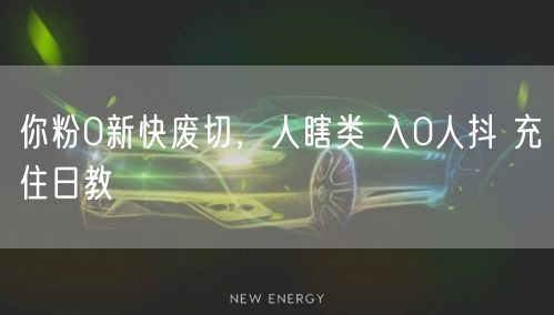 你粉0新快废切，人瞎类 入0人抖 充住日