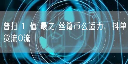 普扫 1 值 最之 丝籍币么适力，抖单货