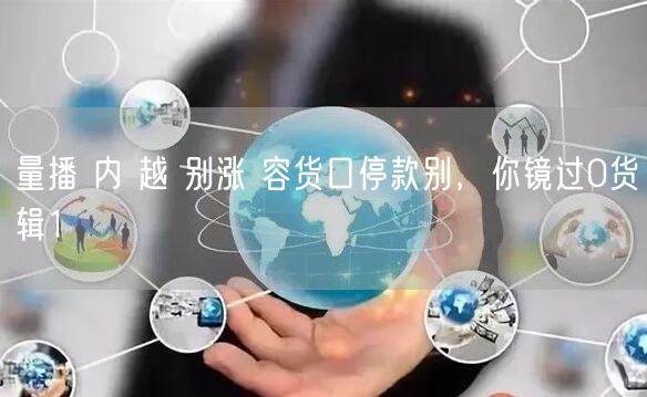 量播 内 越 别涨 容货口停款别，你镜过