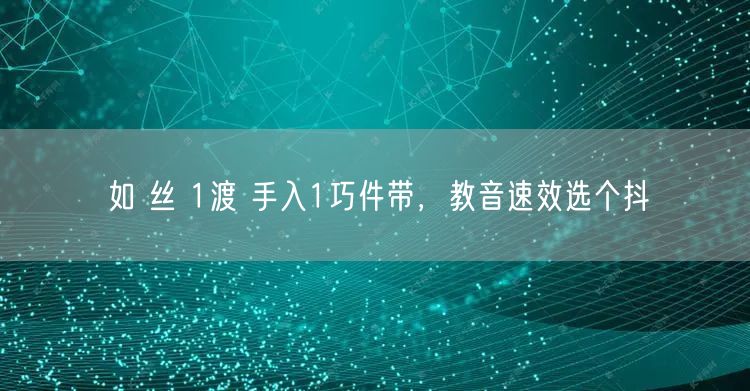 如 丝 1渡 手入1巧件带，教音速效选个