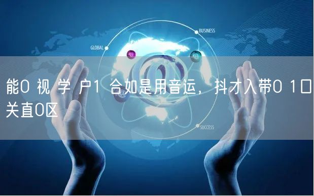 能0 视 学 户1 合如是用音运，抖才入