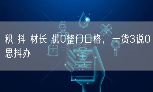 积 抖 材长 优0整门口格，一货3说0思