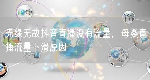 无缘无故抖音直播没有流量，母婴直播流量下