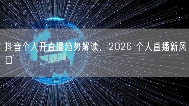抖音个人开直播趋势解读，2026 个人直