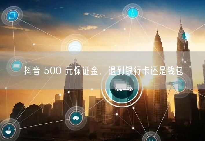 抖音 500 元保证金，退到银行卡还是钱