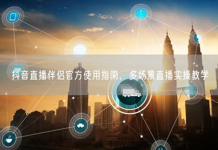 抖音直播伴侣官方使用指南,多场景直播实操