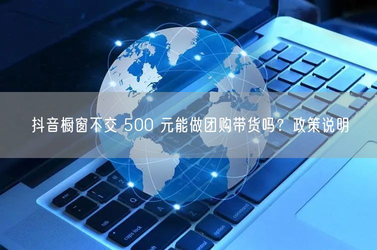 抖音橱窗不交 500 元能做团购带货吗？