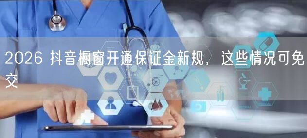 2026 抖音橱窗开通保证金新规，这些情