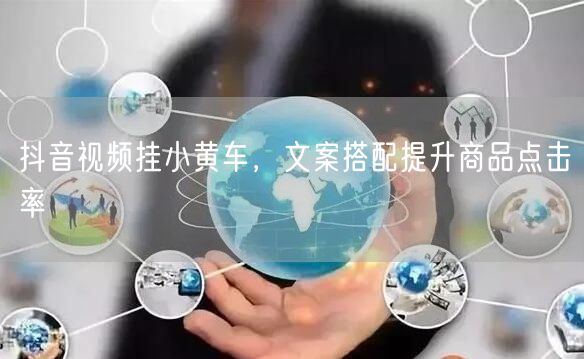 抖音视频挂小黄车，文案搭配提升商品点击率