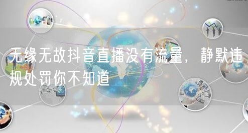 无缘无故抖音直播没有流量，静默违规处罚你
