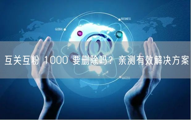 互关互粉 1000 要删除吗？亲测有效解