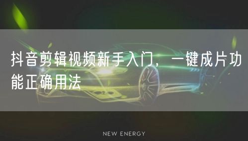 抖音剪辑视频新手入门，一键成片功能正确用