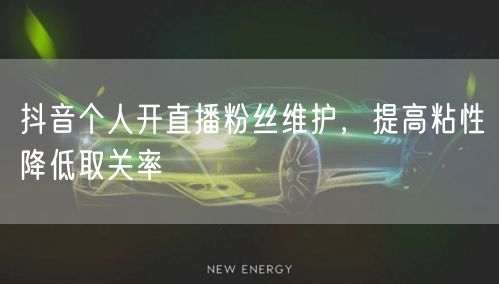 抖音个人开直播粉丝维护，提高粘性降低取关