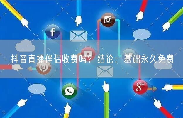 抖音直播伴侣收费吗？结论：基础永久免费