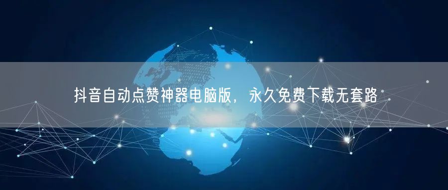 抖音自动点赞神器电脑版，永久免费下载无套