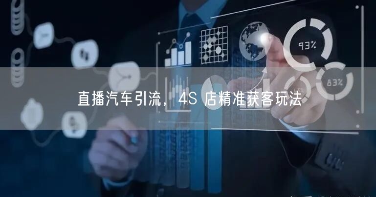 直播汽车引流，4S 店精准获客玩法