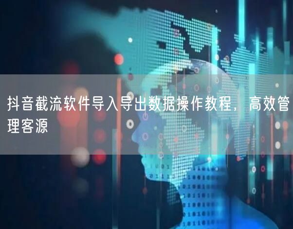 抖音截流软件导入导出数据操作教程，高效管