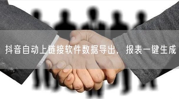 抖音自动上链接软件数据导出，报表一键生成
