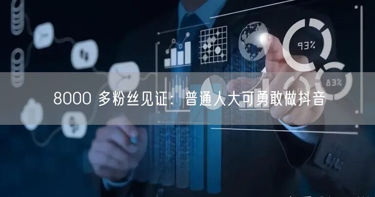 8000 多粉丝见证：普通人大可勇敢做抖