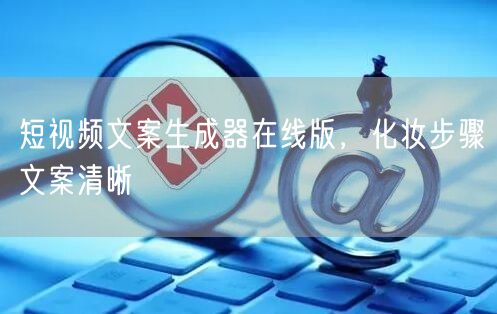 短视频文案生成器在线版,化妆步骤文案清晰