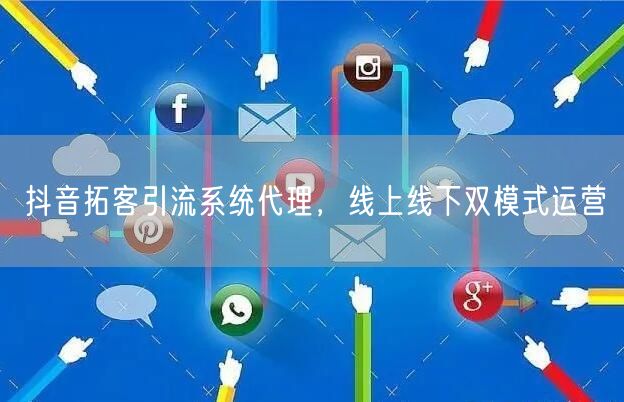 抖音拓客引流系统代理，线上线下双模式运营