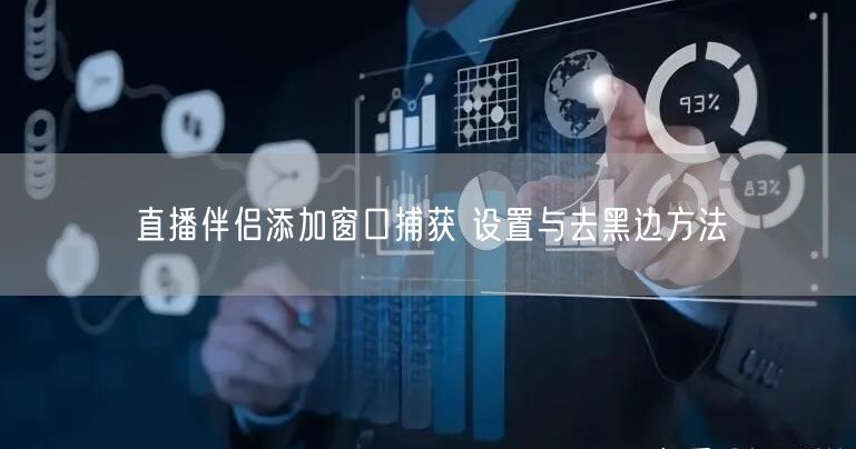 直播伴侣添加窗口捕获 设置与去黑边方法