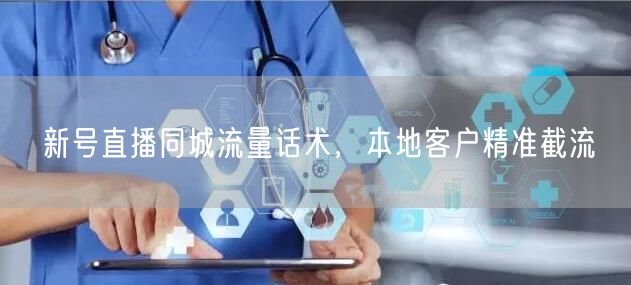 新号直播同城流量话术，本地客户精准截流