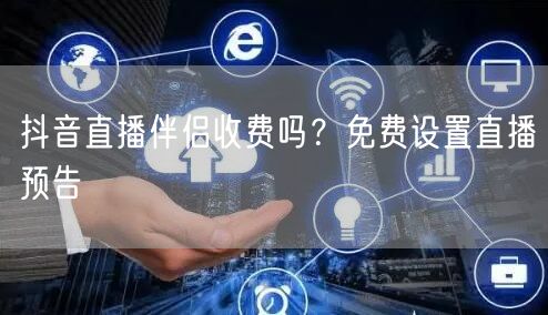 抖音直播伴侣收费吗？免费设置直播预告