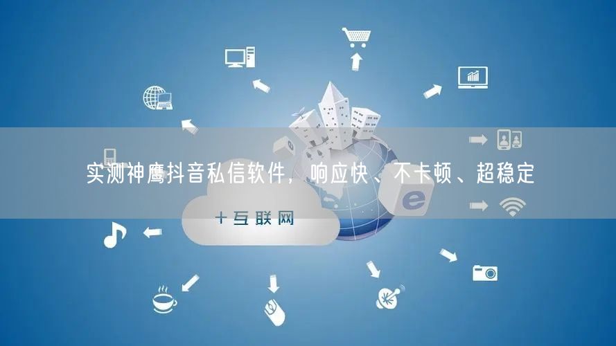 实测神鹰抖音私信软件，响应快、不卡顿、超