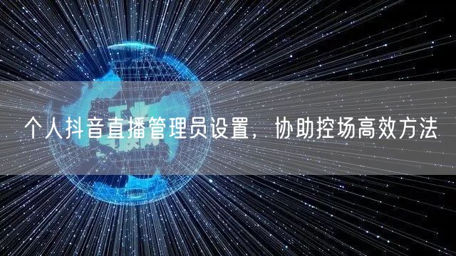 个人抖音直播管理员设置，协助控场高效方法