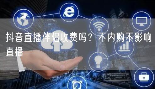 抖音直播伴侣收费吗？不内购不影响直播