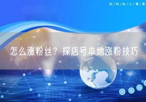 怎么涨粉丝？探店号本地涨粉技巧