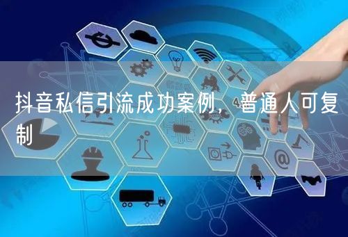 抖音私信引流成功案例，普通人可复制