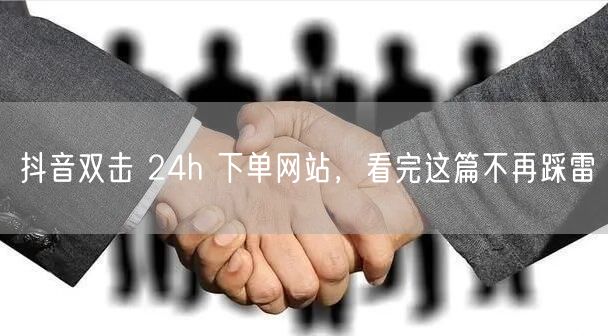 抖音双击 24h 下单网站，看完这篇不再