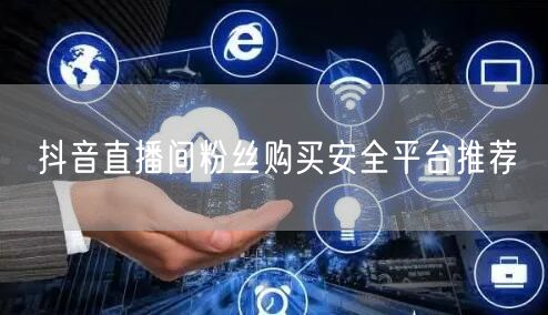 抖音直播间粉丝购买安全平台推荐