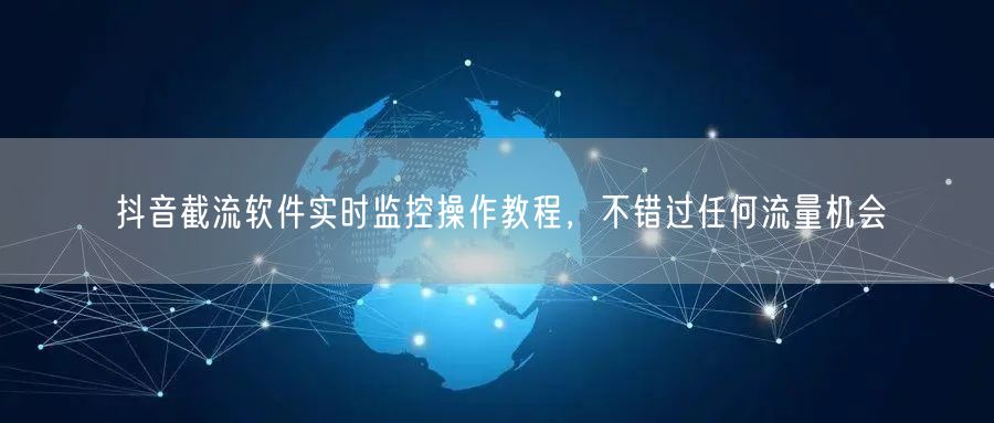 抖音截流软件实时监控操作教程，不错过任何