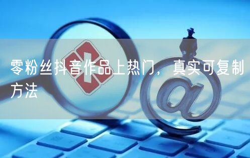 零粉丝抖音作品上热门，真实可复制方法
