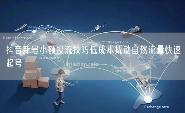 抖音新号小额投流技巧低成本撬动自然流量快
