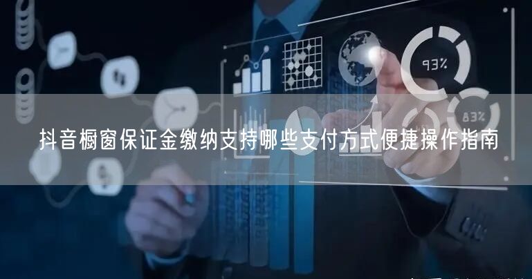 抖音橱窗保证金缴纳支持哪些支付方式便捷操