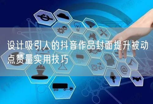 设计吸引人的抖音作品封面提升被动点赞量实